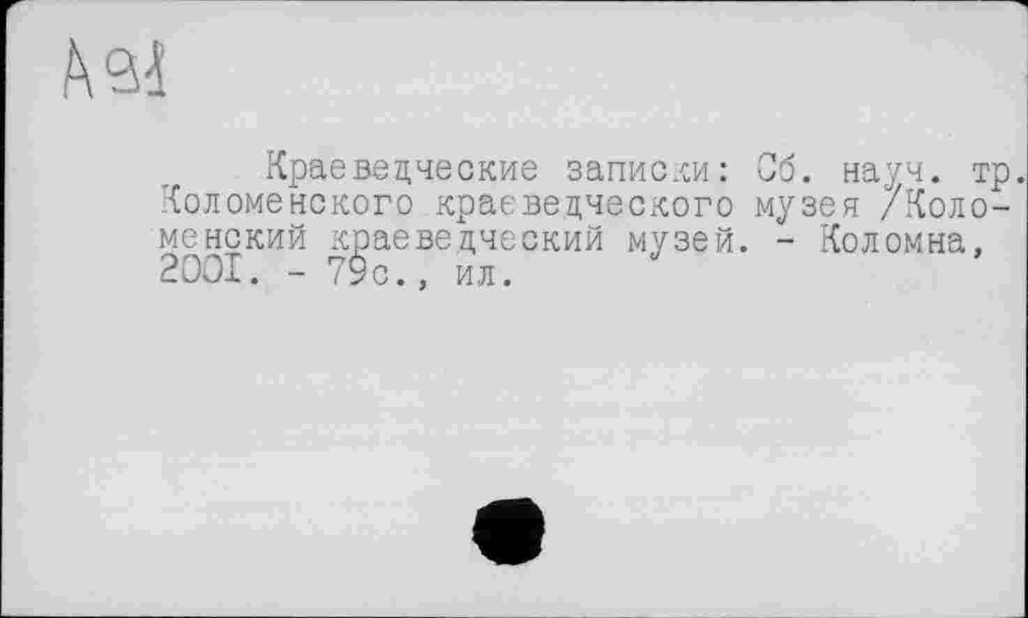 ﻿Краеведческие записки: Коломенского краеведческого менекий краеведческий музей. 2001. - ”
Об. науч. тр. музея /Коло-
- Коломна,